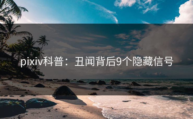 pixiv科普：丑闻背后9个隐藏信号