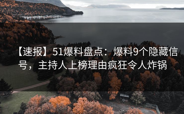 【速报】51爆料盘点：爆料9个隐藏信号，主持人上榜理由疯狂令人炸锅